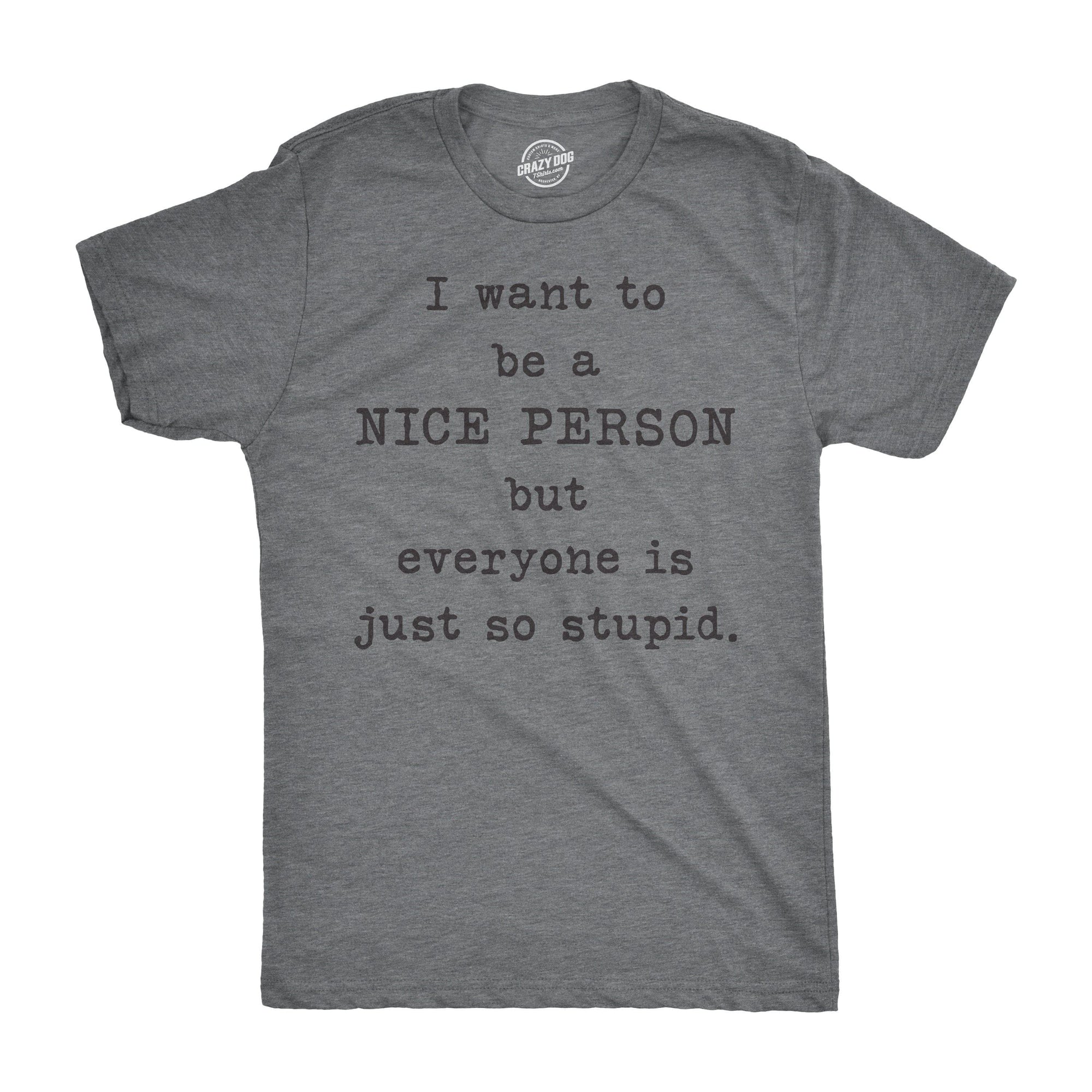 I Want To Be A Nice Person But Everyone Is Just So Stupid Men's Tshirt  -  Crazy Dog T-Shirts