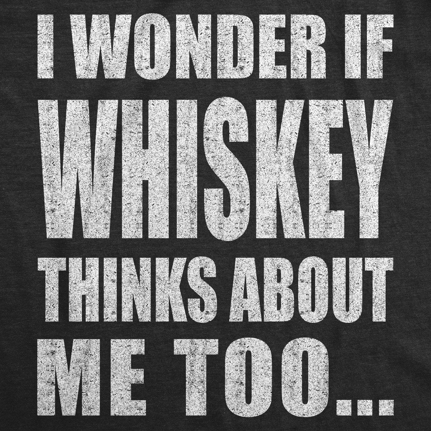 I Wonder If Whiskey Thinks About Me Too Men's Tshirt - Crazy Dog T-Shirts