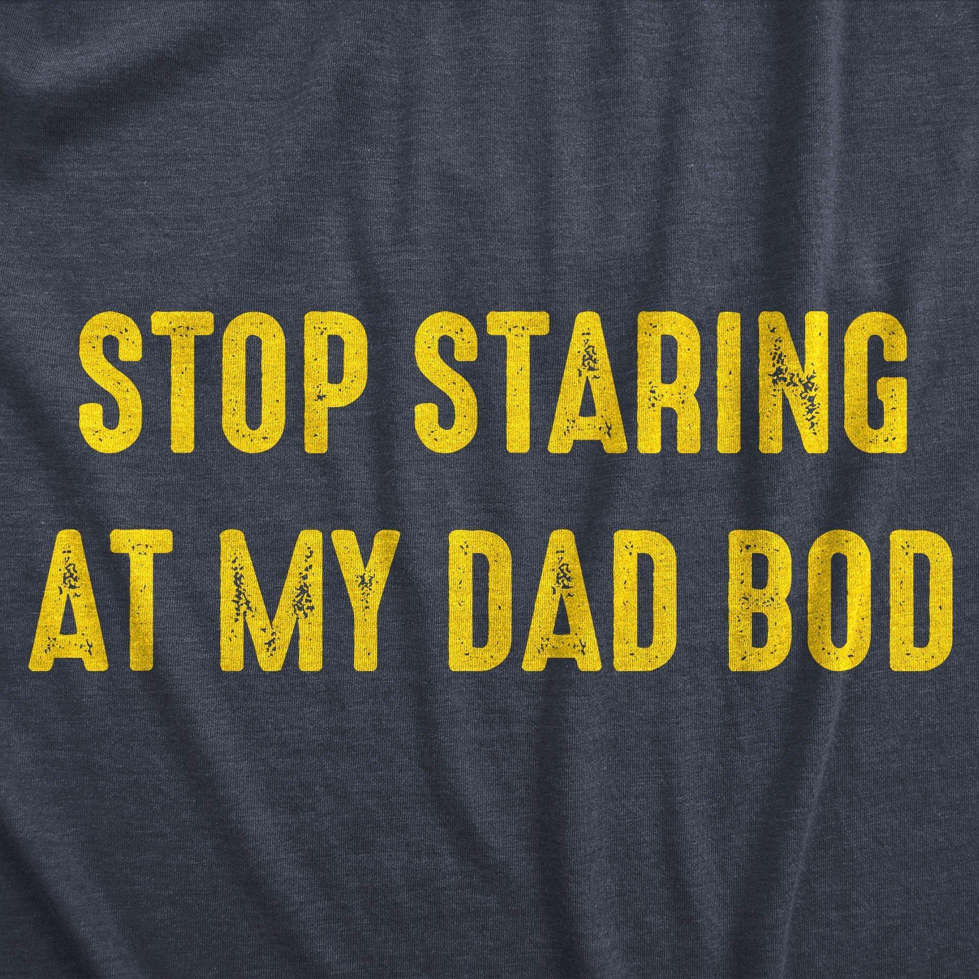 Stop Staring At My Dad Bod Men's Tshirt - Crazy Dog T-Shirts