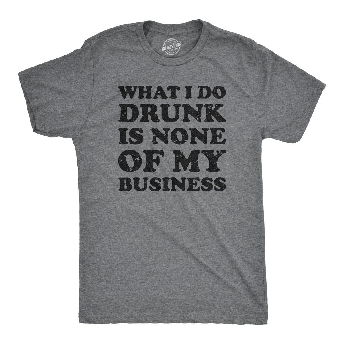 What I Do Drunk Is None Of My Business Men&#39;s Tshirt  -  Crazy Dog T-Shirts