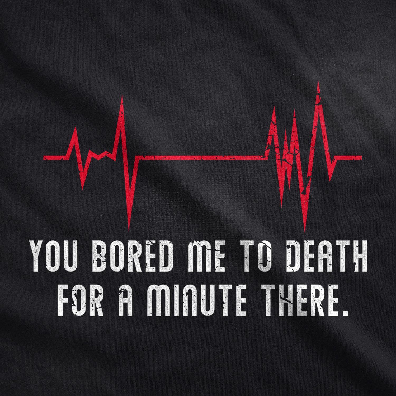 You Bored Me To Death There For A Minute Men's Tshirt - Crazy Dog T-Shirts