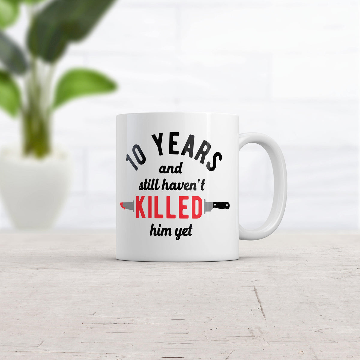 10 Years And I Still Havent Killed Him Yet Mug Funny Sarcastic Married Anniversary Novelty Coffee Cup-11oz  -  Crazy Dog T-Shirts
