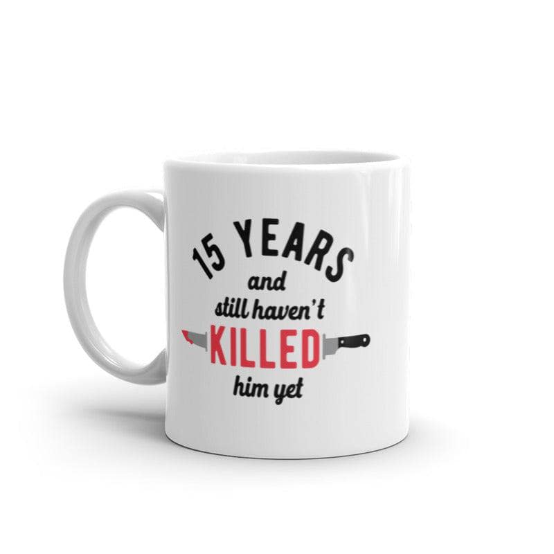 15 Years And I Still Havent Killed Him Yet Mug Funny Sarcastic Married Anniversary Novelty Coffee Cup-11oz  -  Crazy Dog T-Shirts