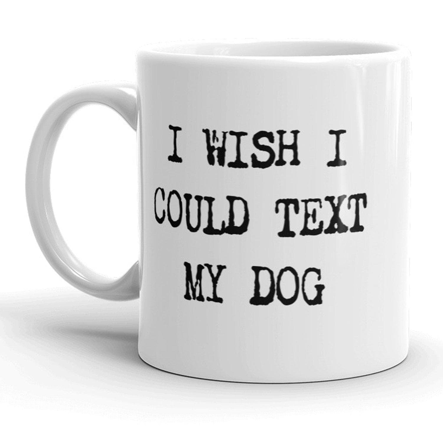 I Wish I Could Text My Dog Mug - Crazy Dog T-Shirts