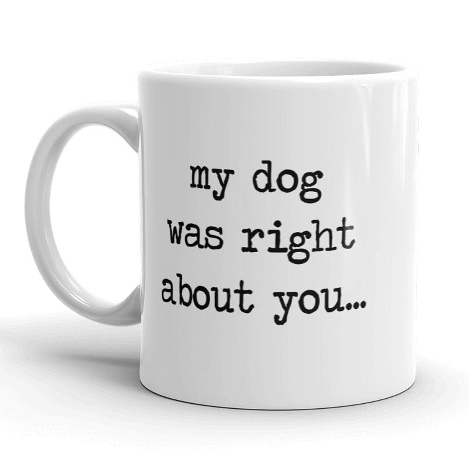 My Dog Was Right About You Mug - Crazy Dog T-Shirts