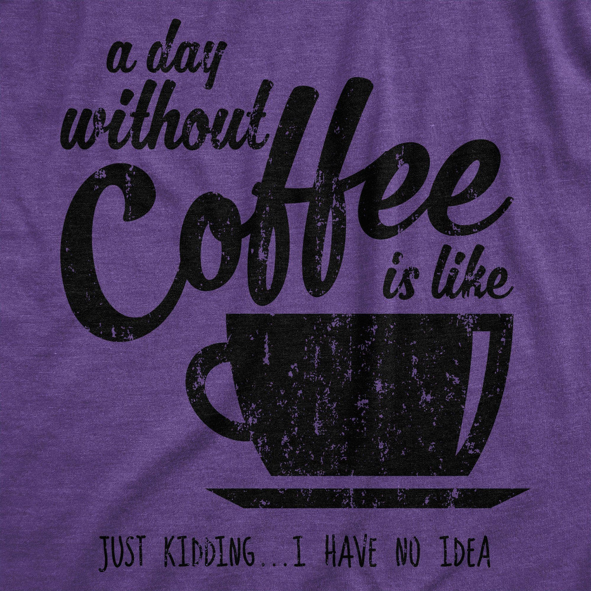 A Day Without Coffee Is Like Just Kidding I Have No Idea Women&#39;s Tshirt - Crazy Dog T-Shirts