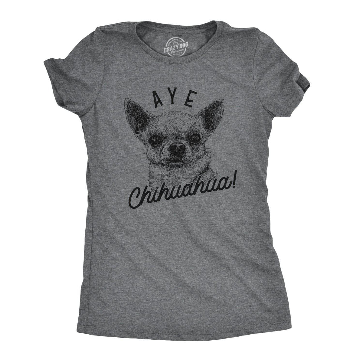 Aye Chihuahua Women&#39;s Tshirt  -  Crazy Dog T-Shirts