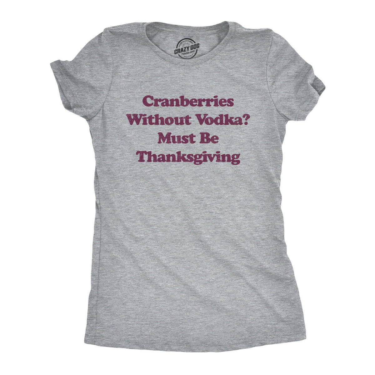 Cranberries Without Vodka? Must Be Thanksgiving Women&#39;s Tshirt - Crazy Dog T-Shirts