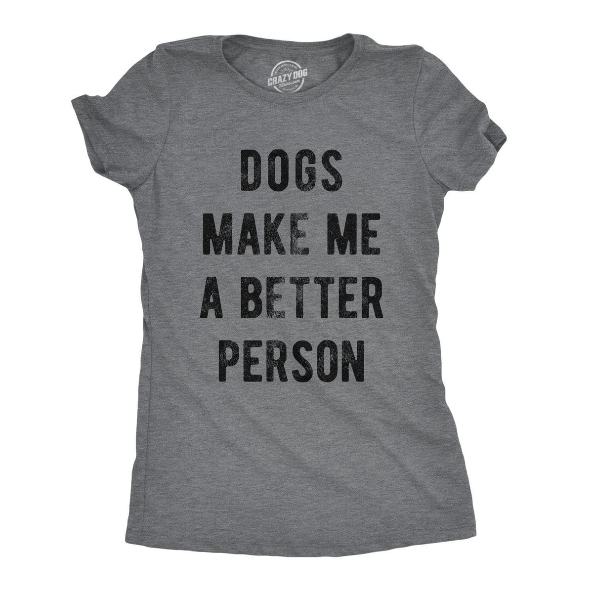 Dogs Make Me A Better Person Women&#39;s Tshirt - Crazy Dog T-Shirts