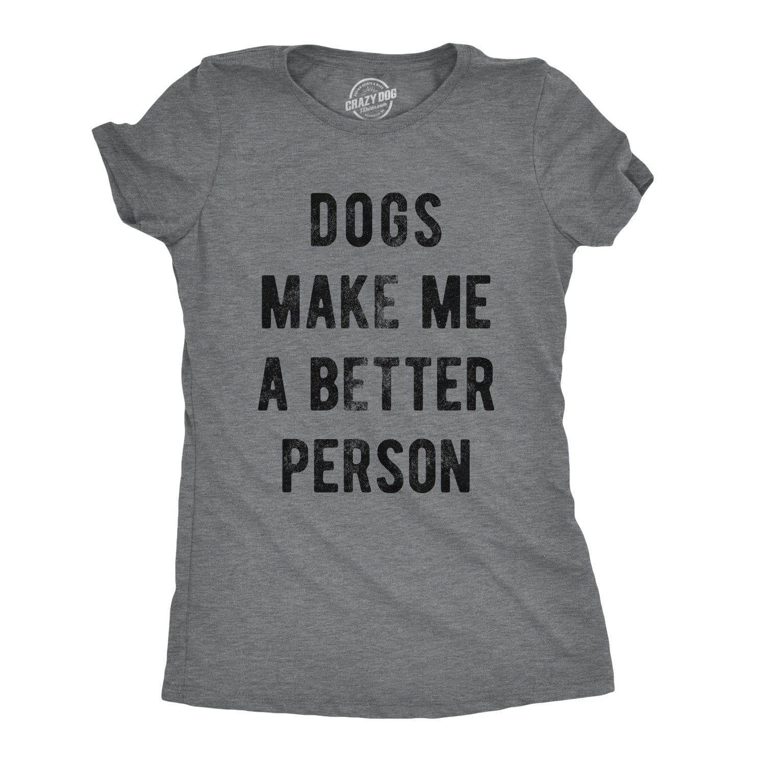 Dogs Make Me A Better Person Women's Tshirt - Crazy Dog T-Shirts