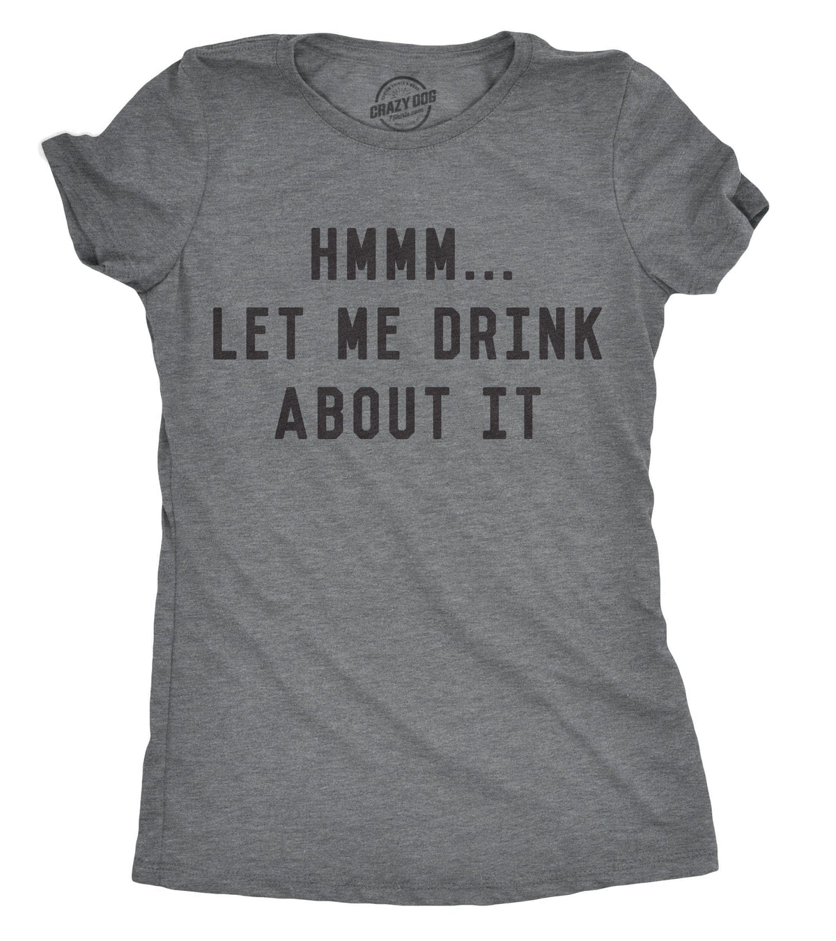 Hmm Let Me Drink About It Women&#39;s Tshirt  -  Crazy Dog T-Shirts