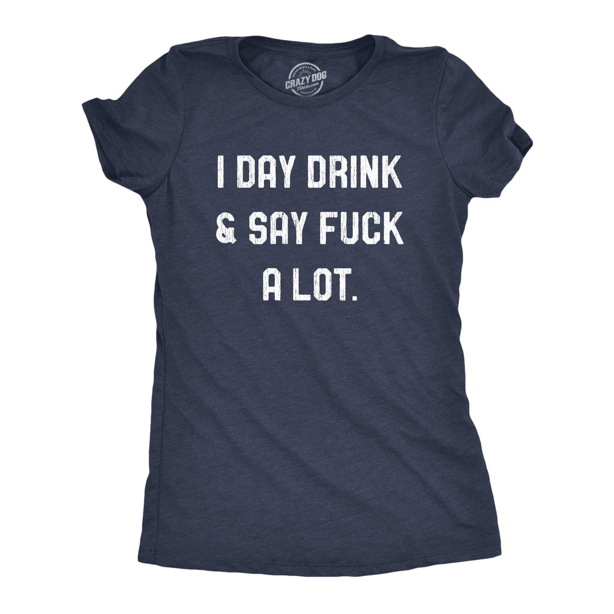 I Day Drink And Say Fuck A Lot Women&#39;s Tshirt - Crazy Dog T-Shirts