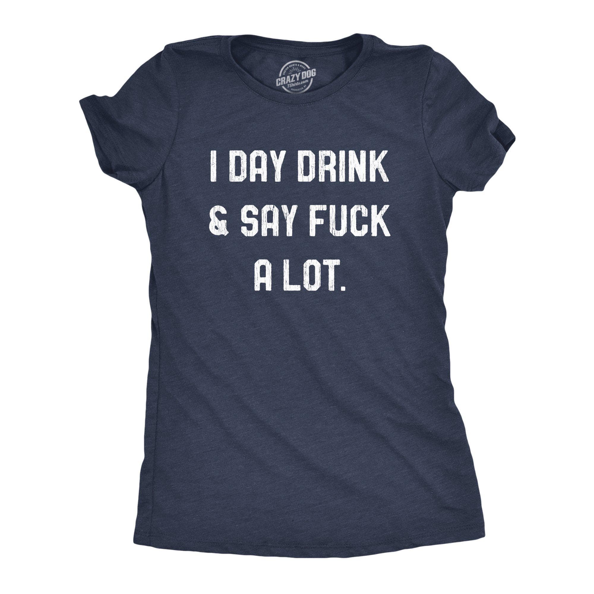 I Day Drink And Say Fuck A Lot Women's Tshirt - Crazy Dog T-Shirts
