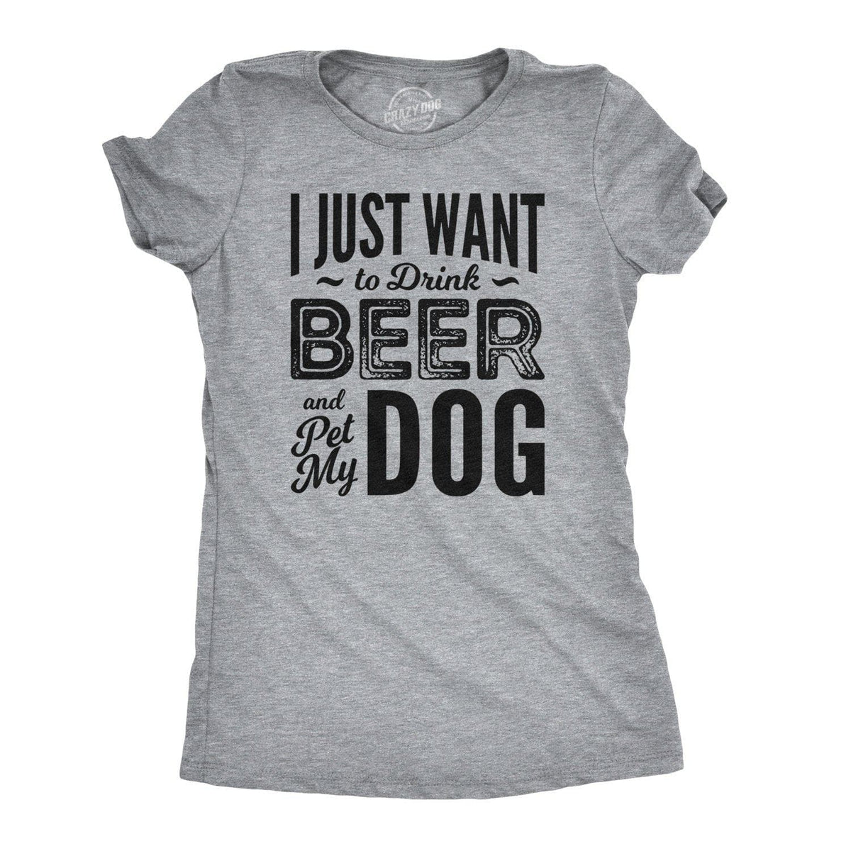 I Just Want To Drink Beer and Pet My Dog Women&#39;s Tshirt  -  Crazy Dog T-Shirts