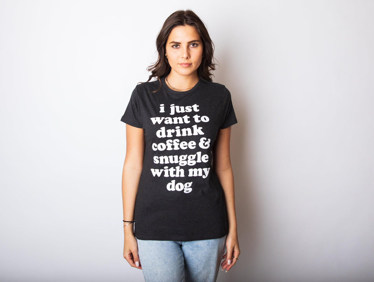 I Just Want To Drink Coffee and Snuggle With My Dog Women&#39;s Tshirt  -  Crazy Dog T-Shirts