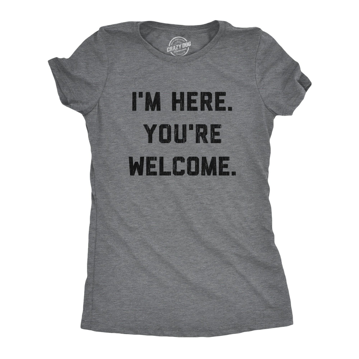 I&#39;m Here. You&#39;re Welcome. Women&#39;s Tshirt - Crazy Dog T-Shirts