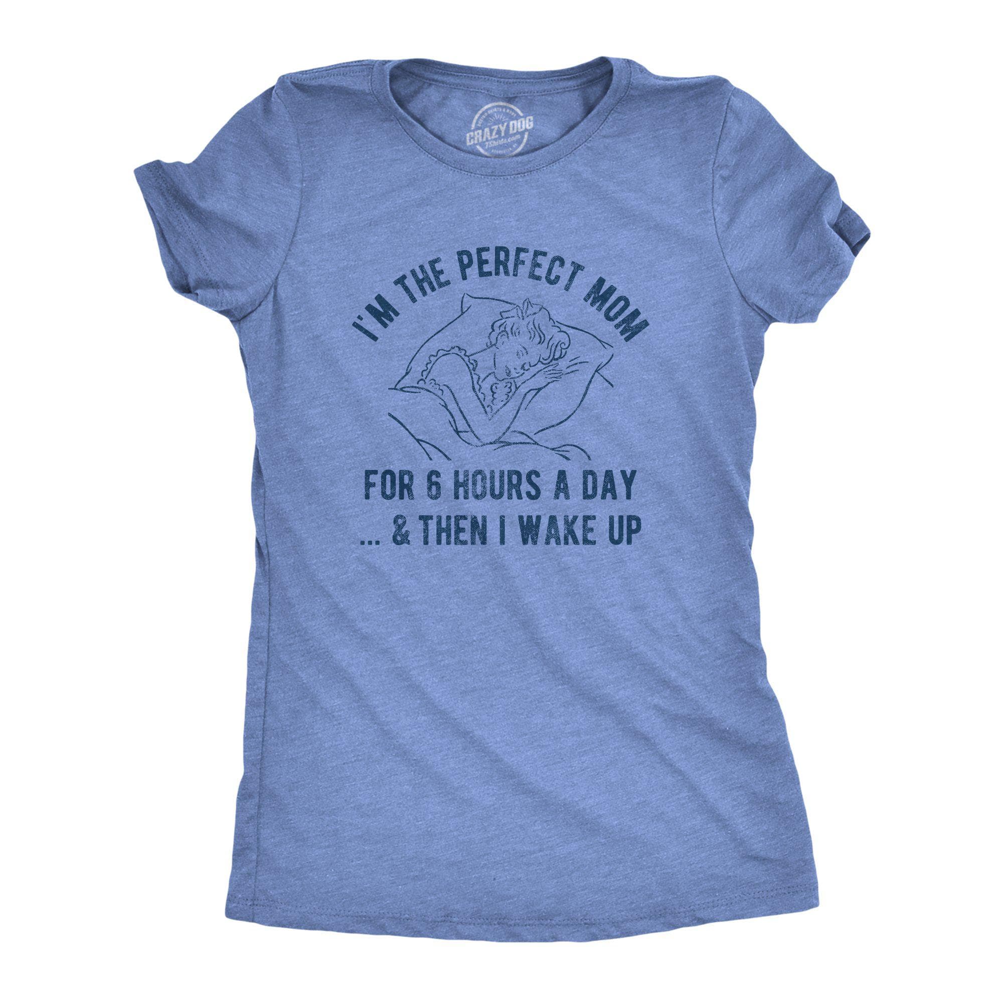 I'm The Perfect Mom For 6 Hours A Day And Then I Wake Up Women's Tshirt - Crazy Dog T-Shirts