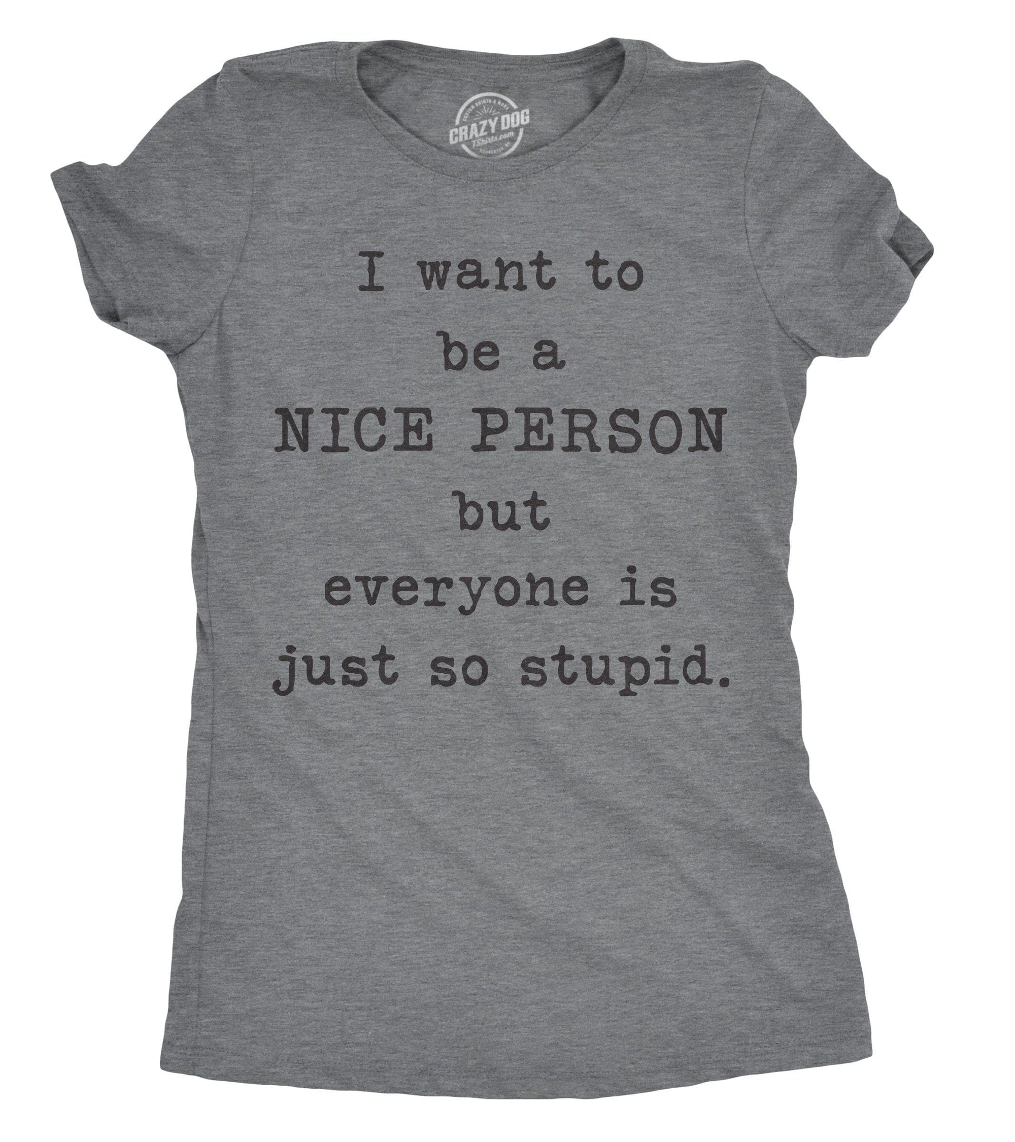 I Want To Be A Nice Person But Everyone Is Just So Stupid Women's Tshirt  -  Crazy Dog T-Shirts
