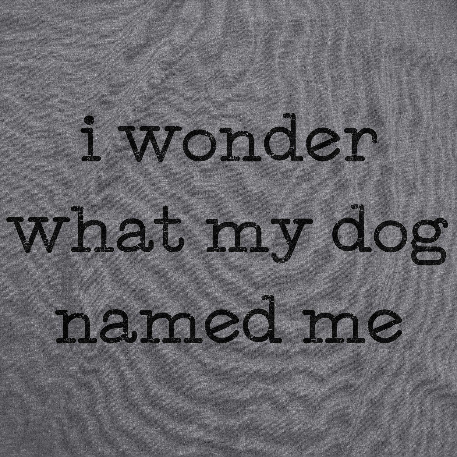 I Wonder What My Dog Named Me Women's Tshirt - Crazy Dog T-Shirts