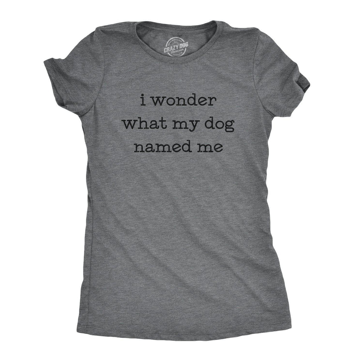 I Wonder What My Dog Named Me Women&#39;s Tshirt - Crazy Dog T-Shirts