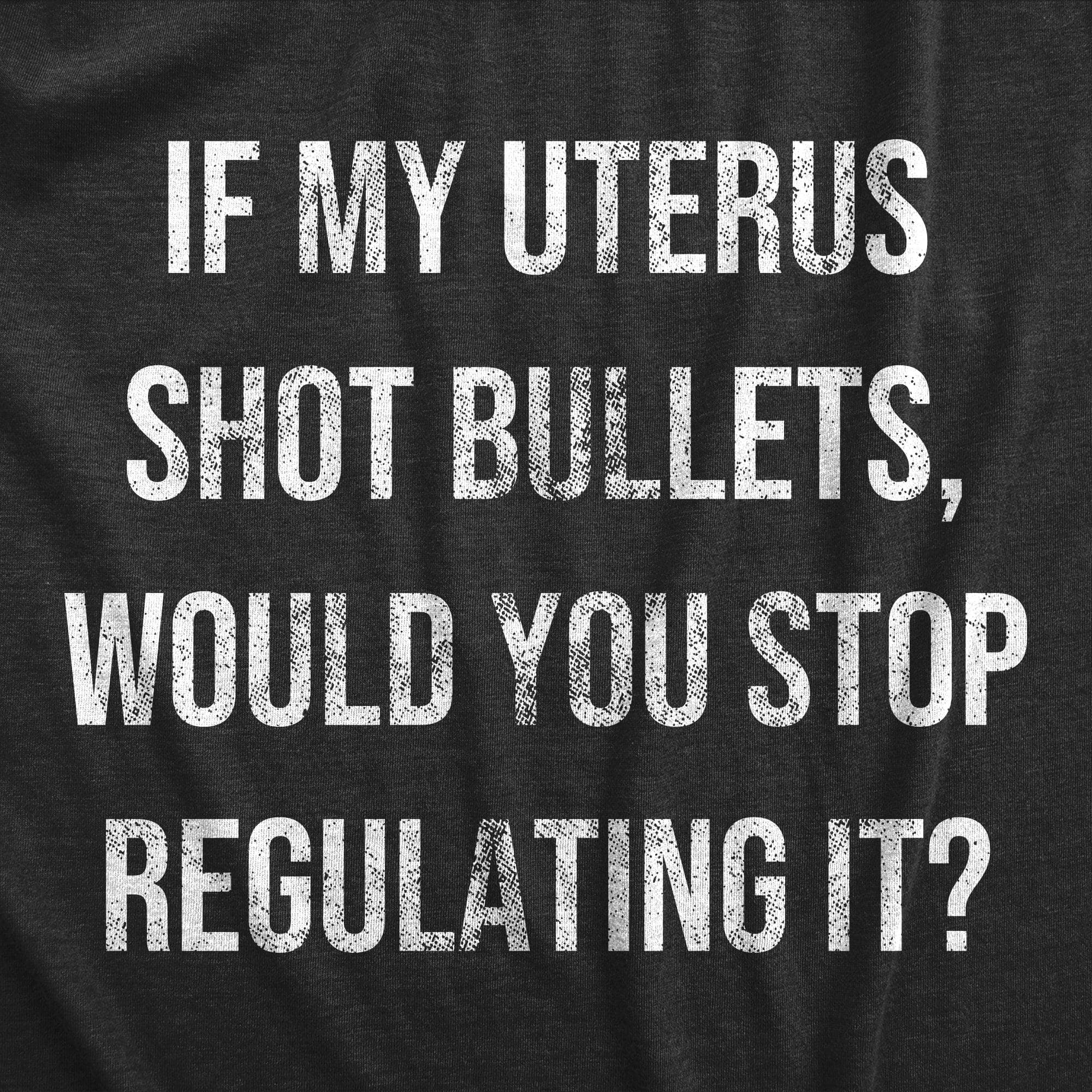 If My Uterus Shot Bullets Would You Stop Regulating It Women's Tshirt  -  Crazy Dog T-Shirts