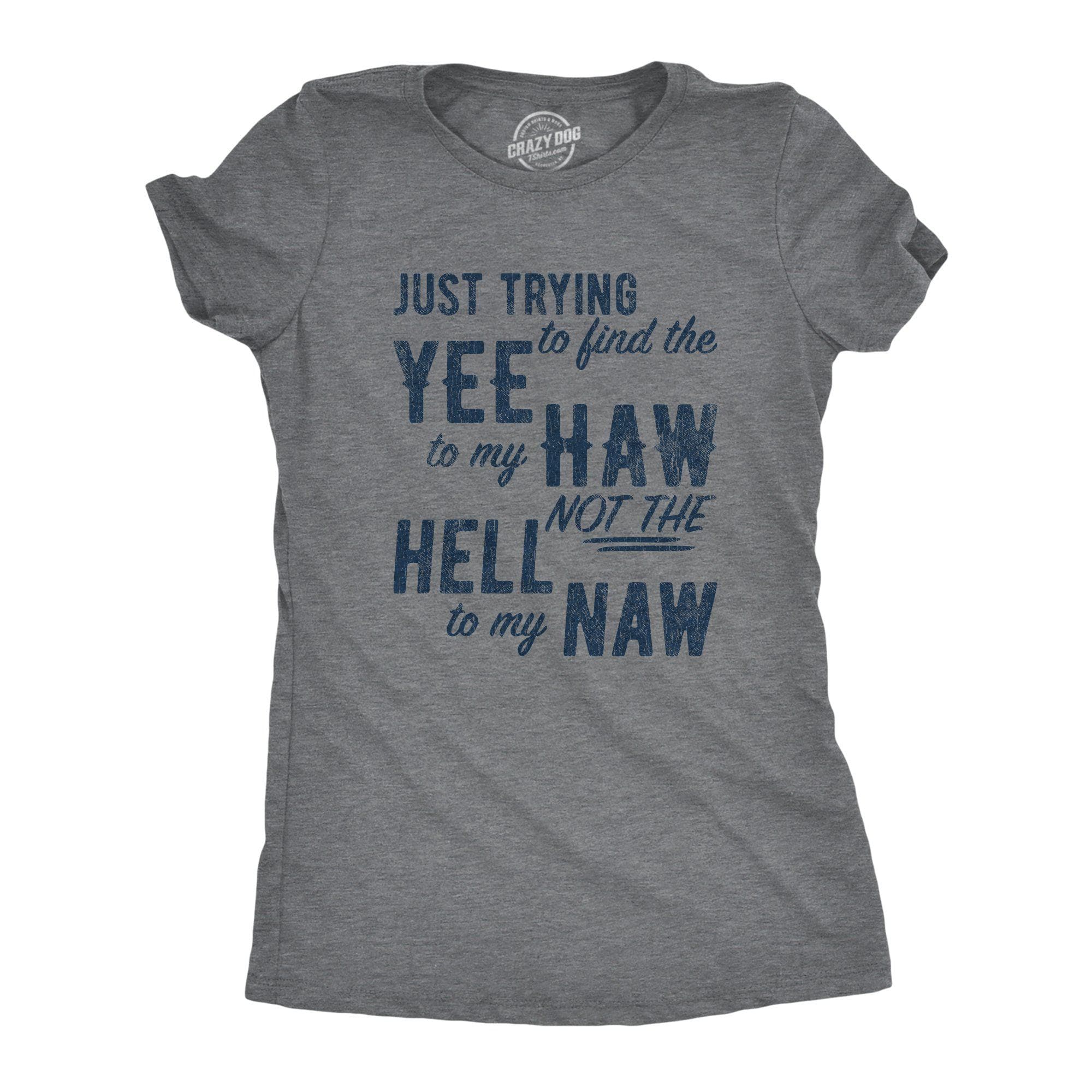 Just Trying To Find The Yee To My Haw Not The Hell To My Naw Women's Tshirt - Crazy Dog T-Shirts