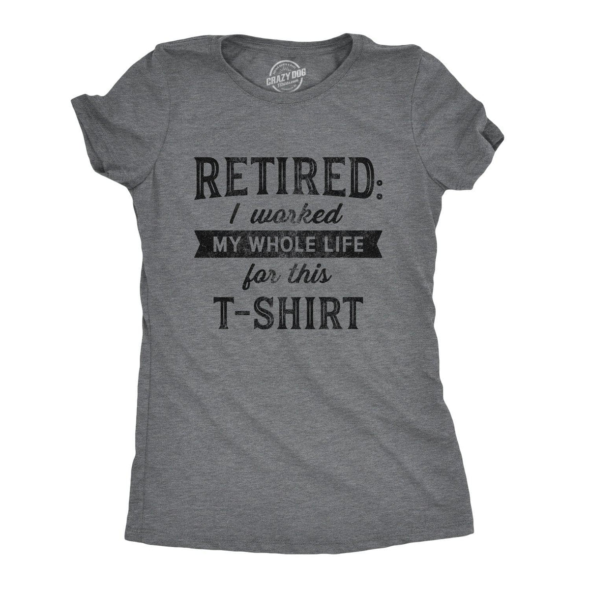 Retired I Worked My Whole Life For This Shirt Women&#39;s Tshirt  -  Crazy Dog T-Shirts
