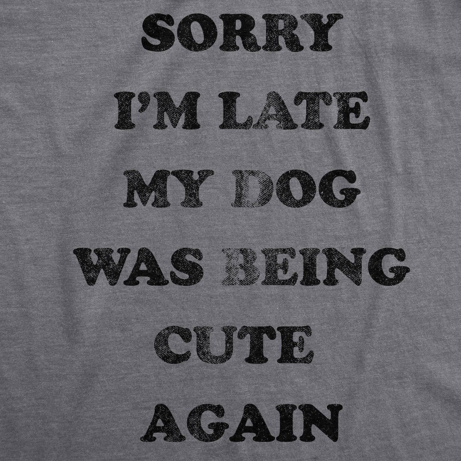 Sorry I'm Late My Dog Was Being Cute Again Women's Tshirt - Crazy Dog T-Shirts