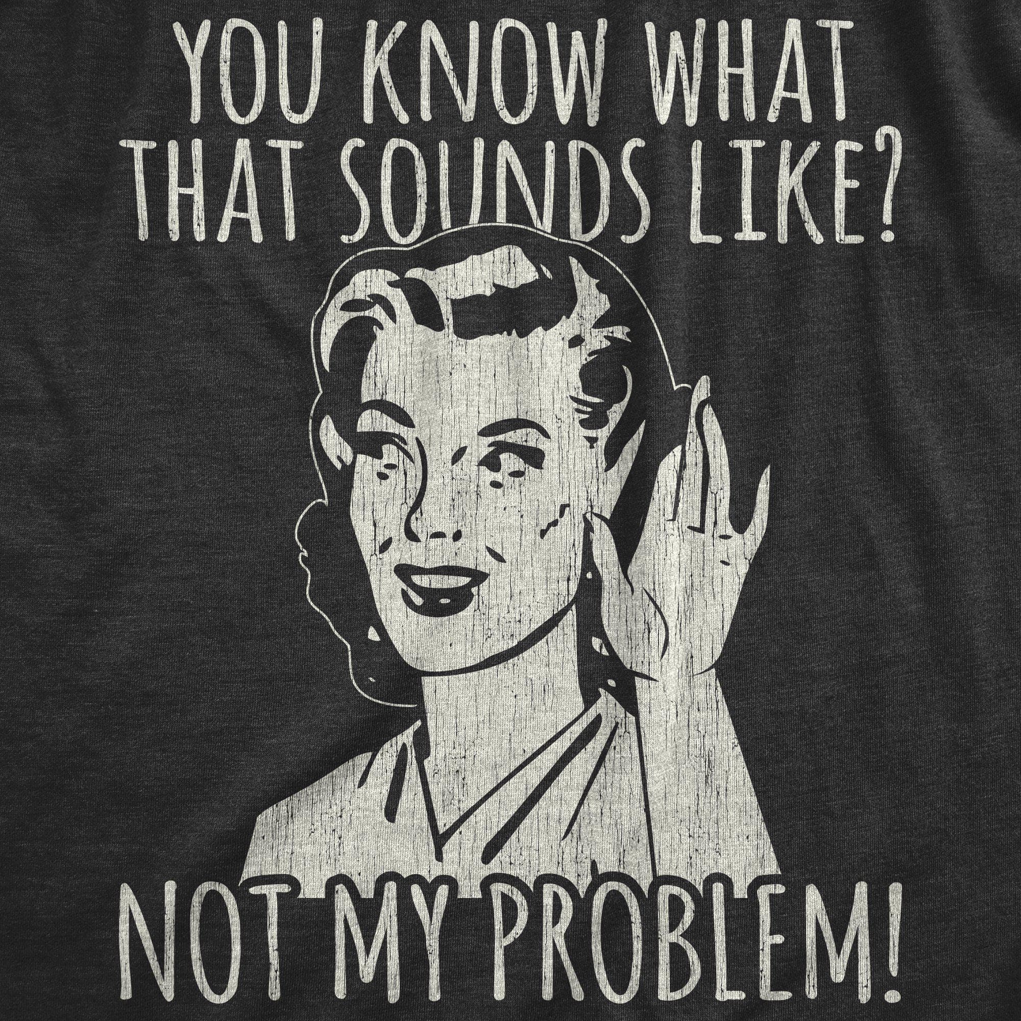 You Know What That Sounds Like? Not My Problem! Women's Tshirt - Crazy Dog T-Shirts