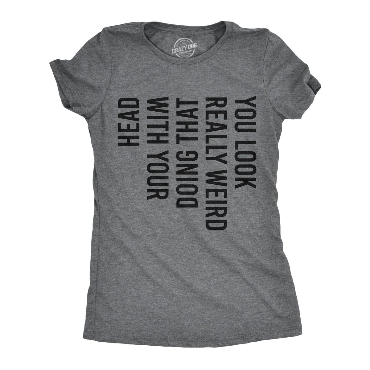 You Look Really Weird Doing That With Your Head Women&#39;s Tshirt  -  Crazy Dog T-Shirts