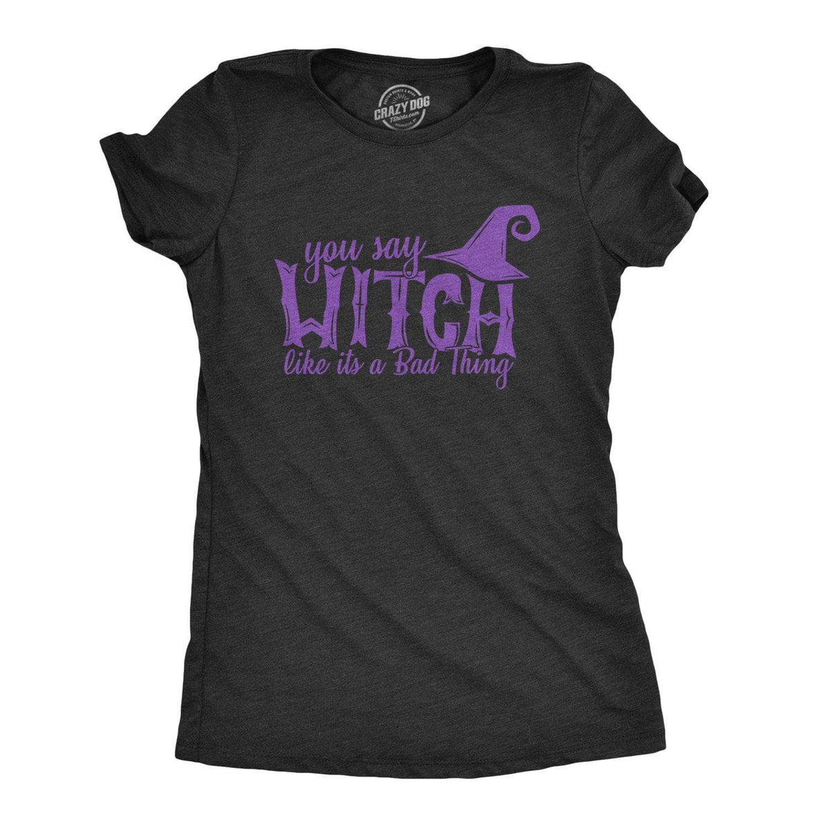 You Say Witch Like It&#39;s A Bad Thing Women&#39;s Tshirt - Crazy Dog T-Shirts