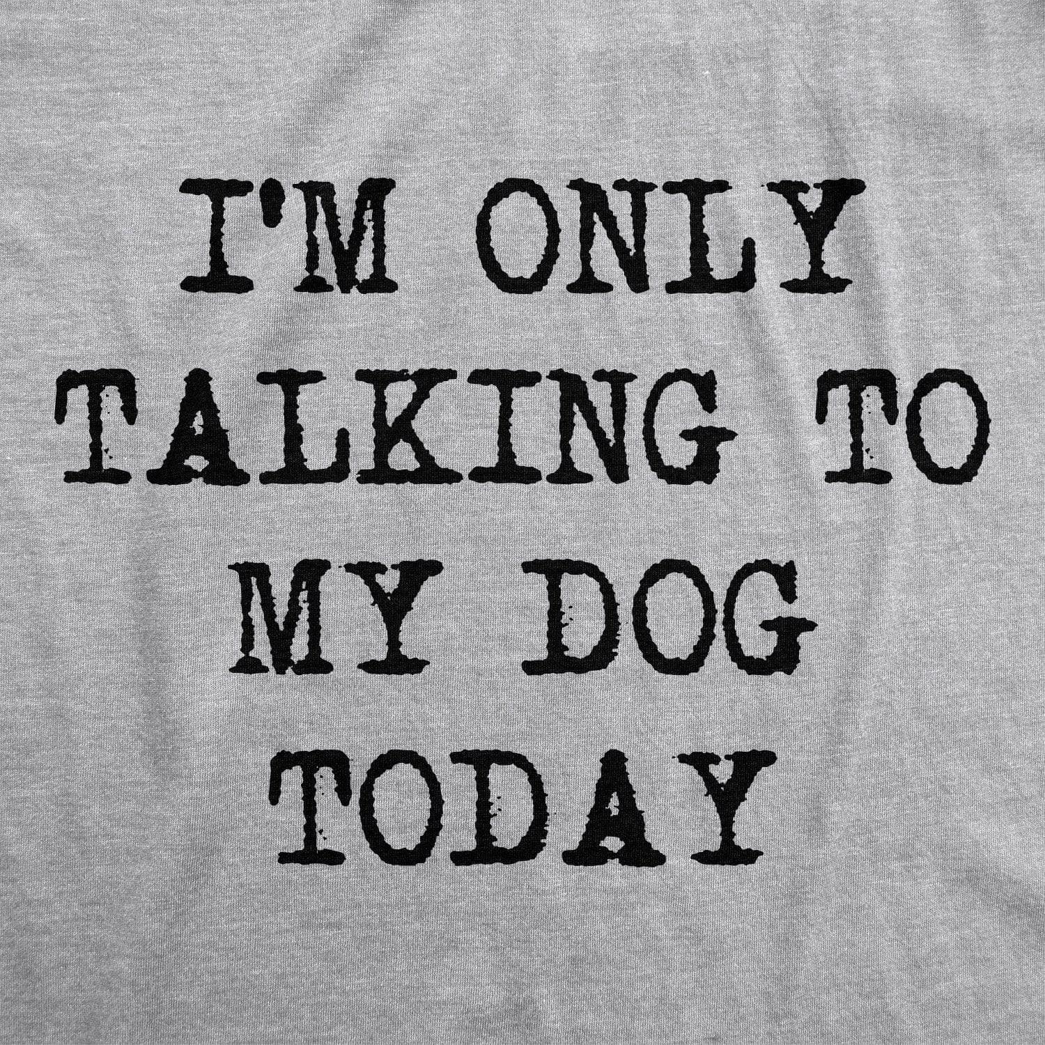 Only Talking To My Dog Today  -  Crazy Dog T-Shirts